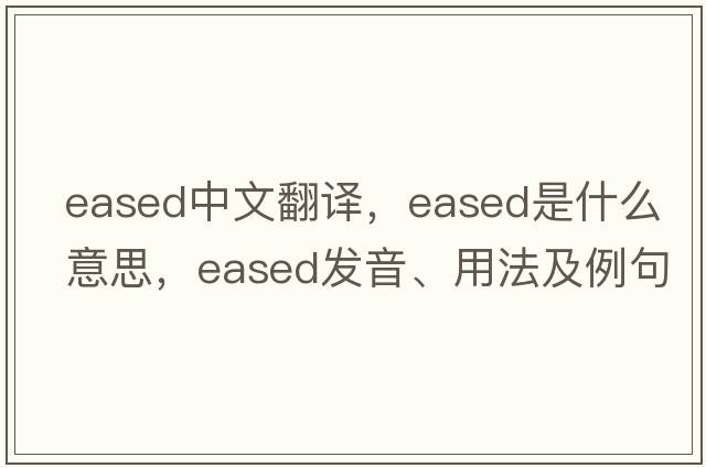 eased中文翻譯，eased是什么意思，eased發(fā)音、用法及例句