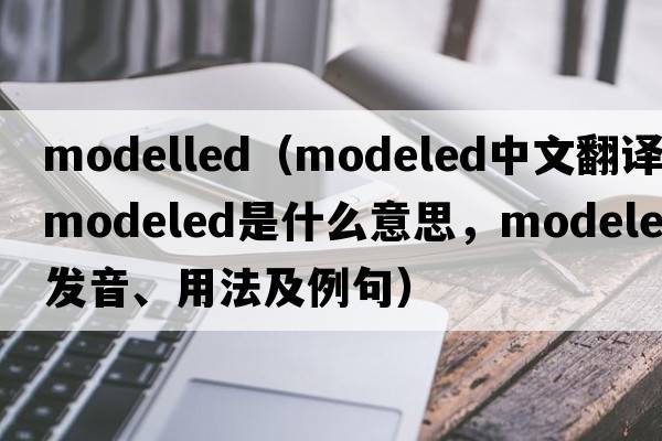 modelled（modeled中文翻譯，modeled是什么意思，modeled發(fā)音、用法及例句）