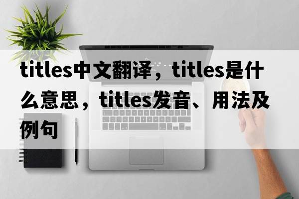 titles中文翻譯，titles是什么意思，titles發(fā)音、用法及例句