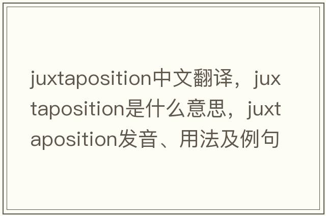 juxtaposition中文翻譯，juxtaposition是什么意思，juxtaposition發(fā)音、用法及例句