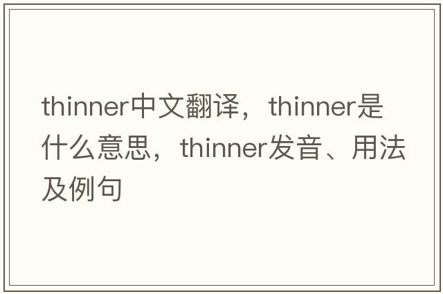 thinner中文翻譯，thinner是什么意思，thinner發(fā)音、用法及例句