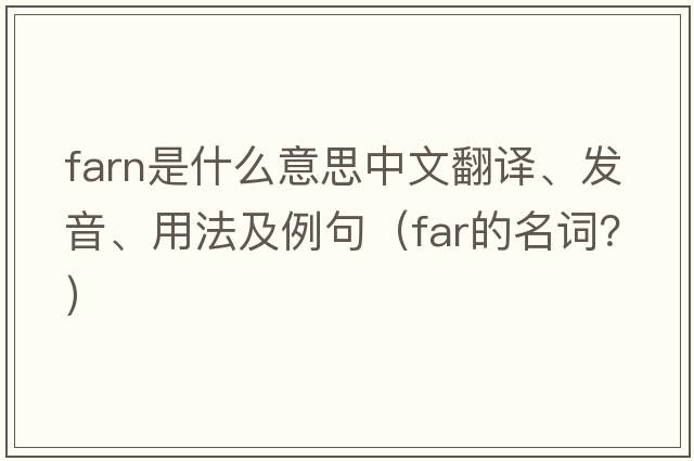FARN是什么意思中文翻譯、發(fā)音、用法及例句（far的名詞？）