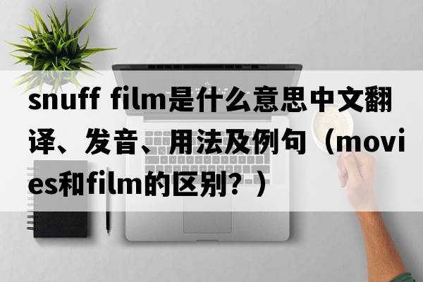 snuff film是什么意思中文翻譯、發(fā)音、用法及例句（movies和film的區別？）