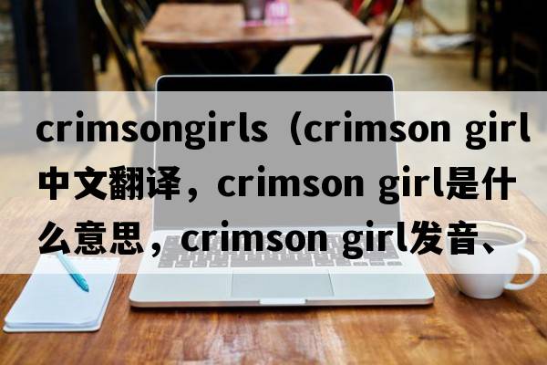 crimsongirls（crimson girl中文翻譯，crimson girl是什么意思，crimson girl發(fā)音、用法及例句）