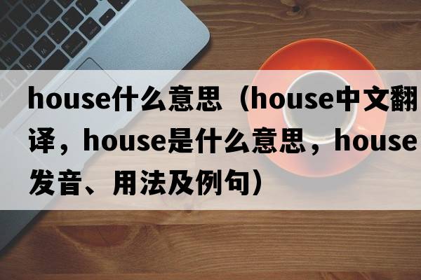 house什么意思（house中文翻譯，house是什么意思，house發(fā)音、用法及例句）