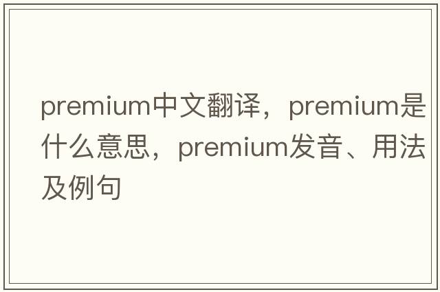 premium中文翻譯，premium是什么意思，premium發(fā)音、用法及例句