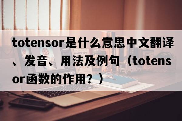 totensor是什么意思中文翻譯、發(fā)音、用法及例句（totensor函數的作用？）