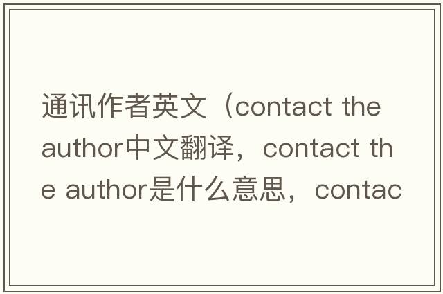 通訊作者英文（contact the author中文翻譯，contact the author是什么意思，contact the author發(fā)音、用法及例句）