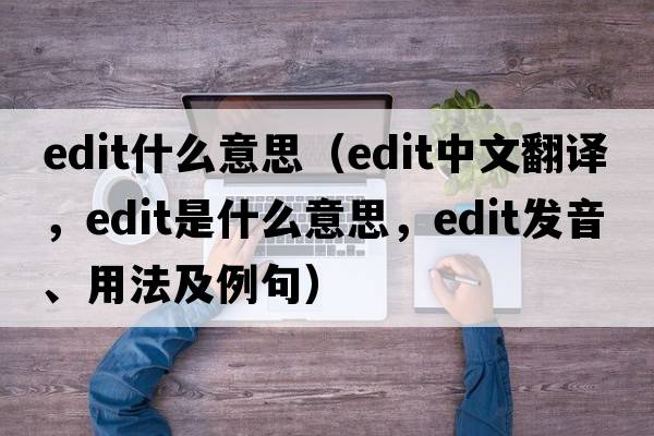 edit什么意思（edit中文翻譯，edit是什么意思，edit發(fā)音、用法及例句）