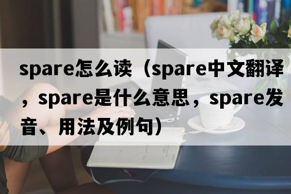 spare怎么讀（spare中文翻譯，spare是什么意思，spare發(fā)音、用法及例句）