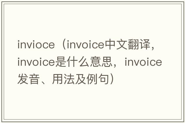 invioce（invoice中文翻譯，invoice是什么意思，invoice發(fā)音、用法及例句）