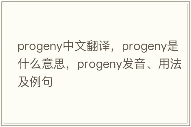 progeny中文翻譯，progeny是什么意思，progeny發(fā)音、用法及例句