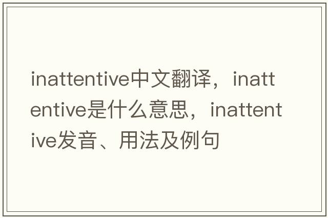 inattentive中文翻譯，inattentive是什么意思，inattentive發(fā)音、用法及例句