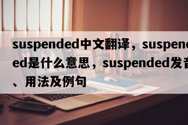 suspended中文翻譯，suspended是什么意思，suspended發(fā)音、用法及例句