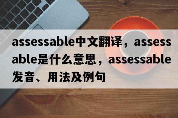assessable中文翻譯，assessable是什么意思，assessable發(fā)音、用法及例句
