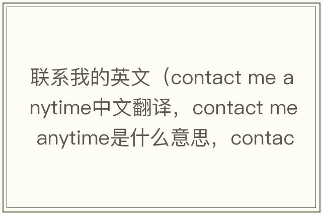聯(lián)系我的英文（contact me anytime中文翻譯，contact me anytime是什么意思，contact me anytime發(fā)音、用法及例句）