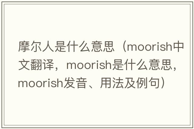 摩爾人是什么意思（moorish中文翻譯，moorish是什么意思，moorish發(fā)音、用法及例句）