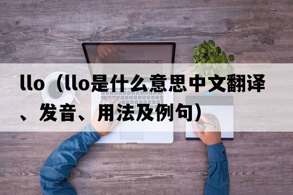 llo（LLO是什么意思中文翻譯、發(fā)音、用法及例句）