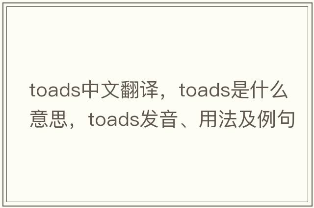 toads中文翻譯，toads是什么意思，toads發(fā)音、用法及例句