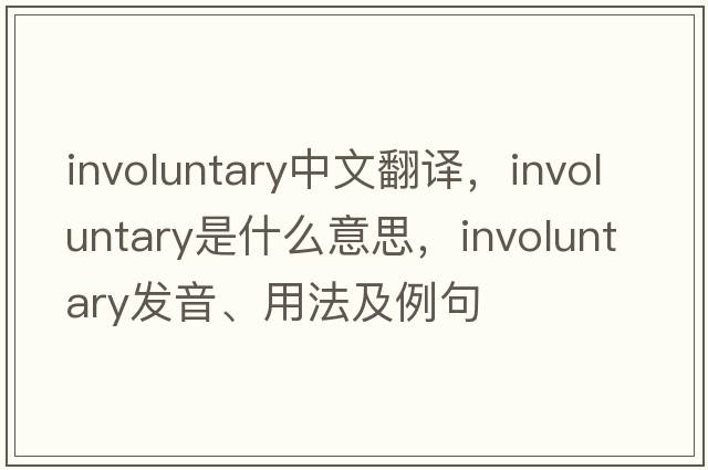 involuntary中文翻譯，involuntary是什么意思，involuntary發(fā)音、用法及例句