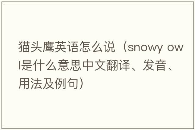 貓頭鷹英語(yǔ)怎么說(shuō)（snowy owl是什么意思中文翻譯、發(fā)音、用法及例句）