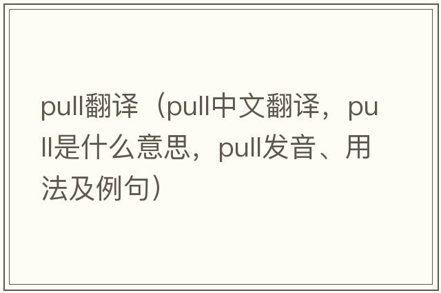 pull翻譯（pull中文翻譯，pull是什么意思，pull發(fā)音、用法及例句）