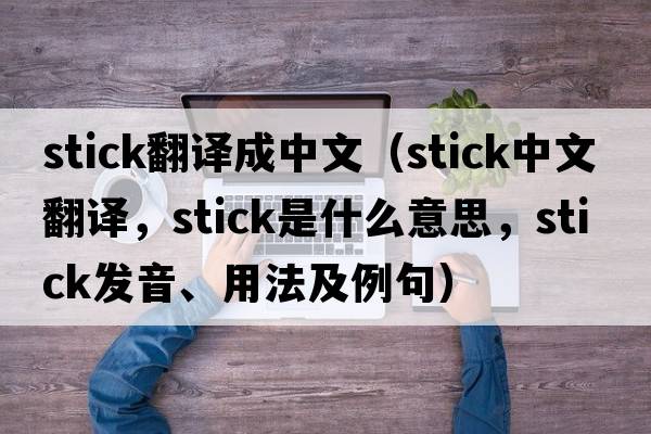 stick翻譯成中文（stick中文翻譯，stick是什么意思，stick發(fā)音、用法及例句）