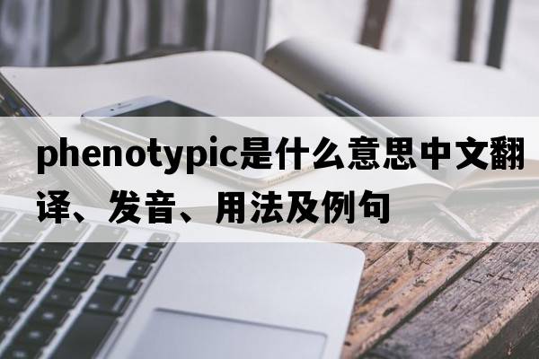 phenotypic是什么意思中文翻譯、發(fā)音、用法及例句