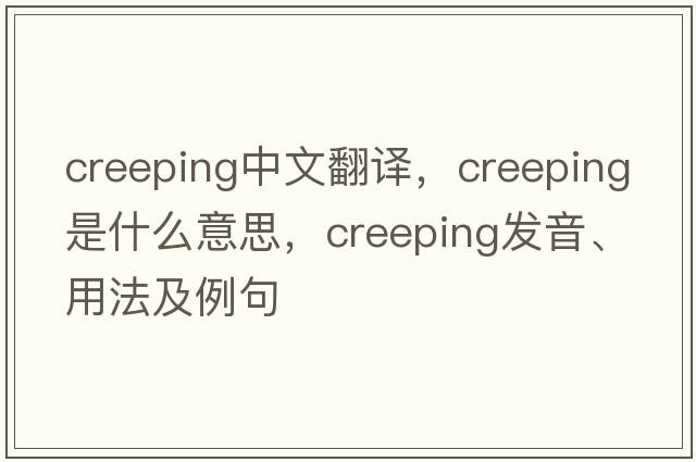 creeping中文翻譯，creeping是什么意思，creeping發(fā)音、用法及例句