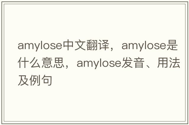 amylose中文翻譯，amylose是什么意思，amylose發(fā)音、用法及例句