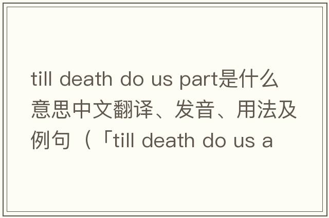 till death do us part是什么意思中文翻譯、發(fā)音、用法及例句（「till death do us apart」「till death do us part」「till death u