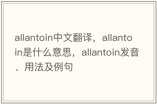 allantoin中文翻譯，allantoin是什么意思，allantoin發(fā)音、用法及例句
