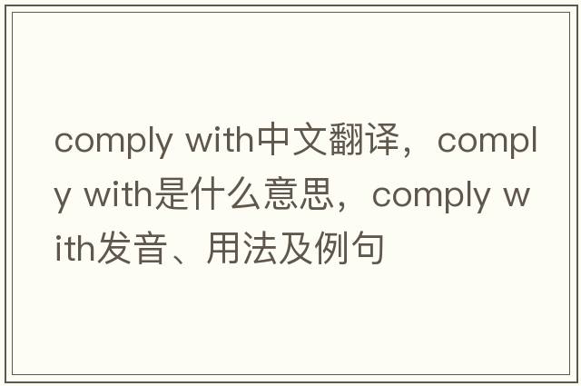 comply with中文翻譯，comply with是什么意思，comply with發(fā)音、用法及例句