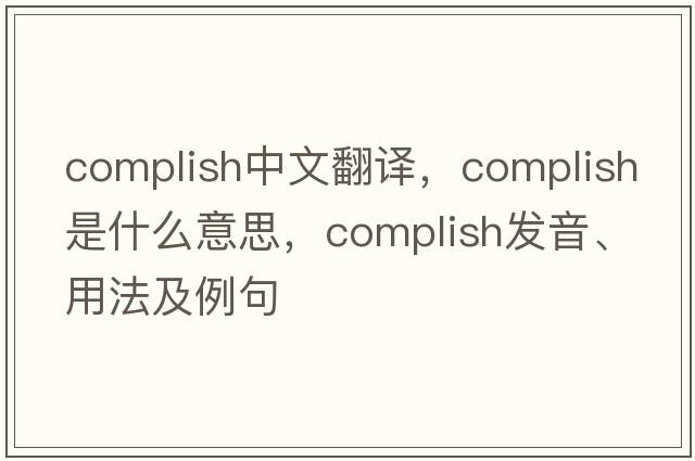 complish中文翻譯，complish是什么意思，complish發(fā)音、用法及例句