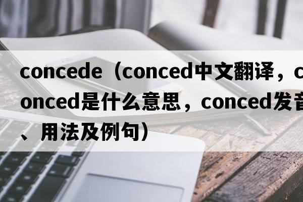 concede（conced中文翻譯，conced是什么意思，conced發(fā)音、用法及例句）