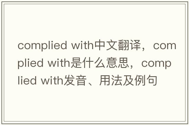 complied with中文翻譯，complied with是什么意思，complied with發(fā)音、用法及例句
