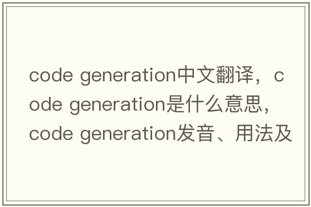 code generation中文翻譯，code generation是什么意思，code generation發(fā)音、用法及例句