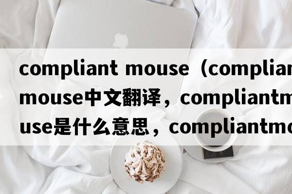 compliant mouse（compliantmouse中文翻譯，compliantmouse是什么意思，compliantmouse發(fā)音、用法及例句）