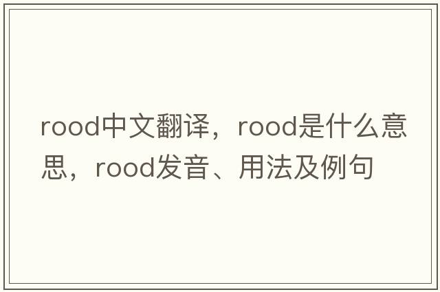 rood中文翻譯，rood是什么意思，rood發(fā)音、用法及例句
