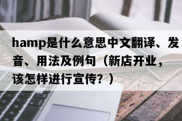 HAMP是什么意思中文翻譯、發(fā)音、用法及例句（新店開(kāi)業(yè)，該怎樣進(jìn)行宣傳？）