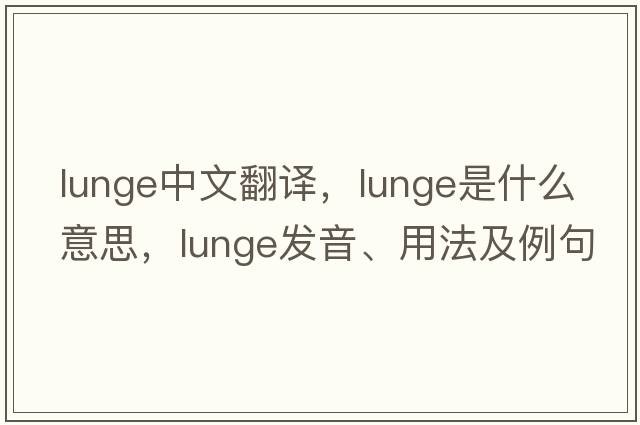 lunge中文翻譯，lunge是什么意思，lunge發(fā)音、用法及例句