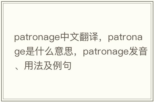 patronage中文翻譯，patronage是什么意思，patronage發(fā)音、用法及例句
