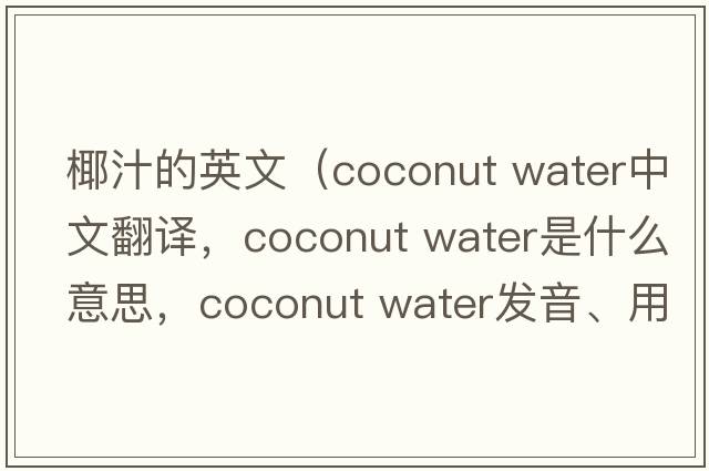 椰汁的英文（coconut water中文翻譯，coconut water是什么意思，coconut water發(fā)音、用法及例句）