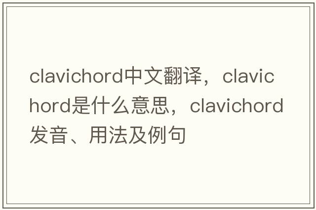 clavichord中文翻譯，clavichord是什么意思，clavichord發(fā)音、用法及例句