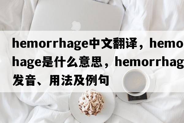 hemorrhage中文翻譯，hemorrhage是什么意思，hemorrhage發(fā)音、用法及例句