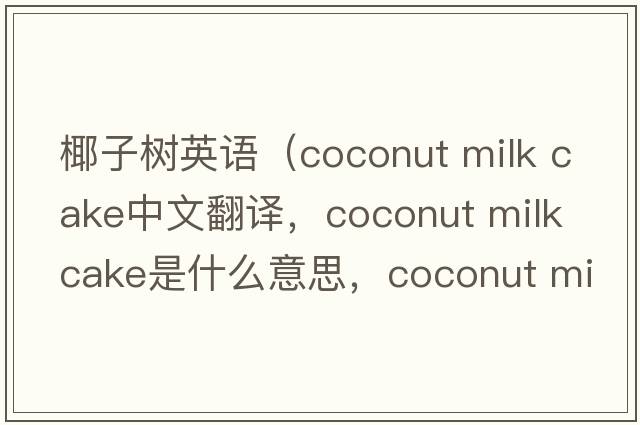 椰子樹(shù)英語(yǔ)（coconut milk cake中文翻譯，coconut milk cake是什么意思，coconut milk cake發(fā)音、用法及例句）