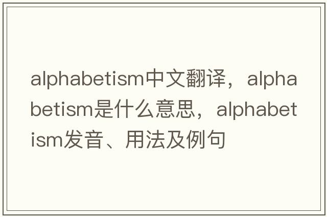 alphabetism中文翻譯，alphabetism是什么意思，alphabetism發(fā)音、用法及例句
