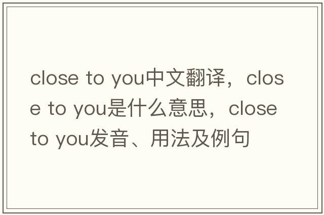 close to you中文翻譯，close to you是什么意思，close to you發(fā)音、用法及例句