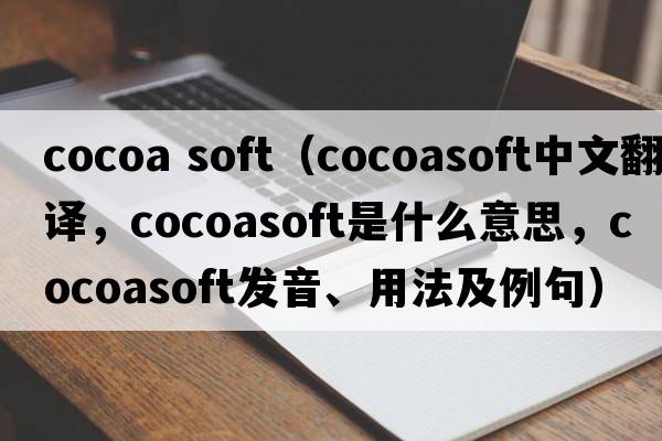 cocoa soft（cocoasoft中文翻譯，cocoasoft是什么意思，cocoasoft發(fā)音、用法及例句）