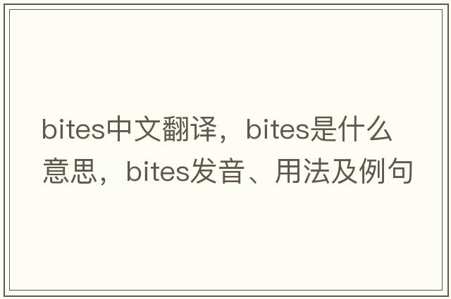 bites中文翻譯，bites是什么意思，bites發(fā)音、用法及例句